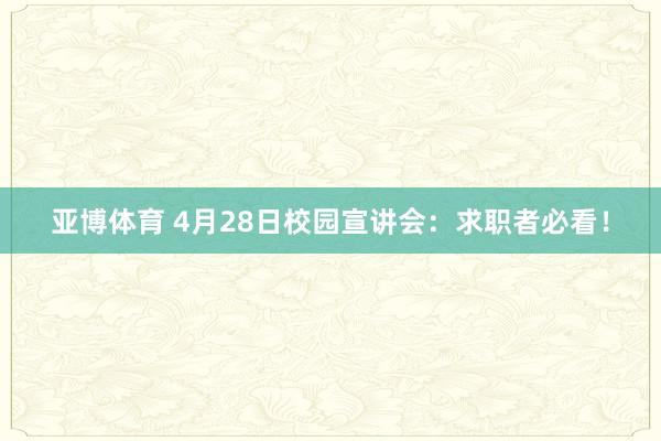 亚博体育 4月28日校园宣讲会：求职者必看！