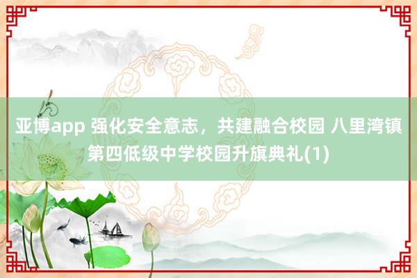 亚博app 强化安全意志，共建融合校园 八里湾镇第四低级中学校园升旗典礼(1)