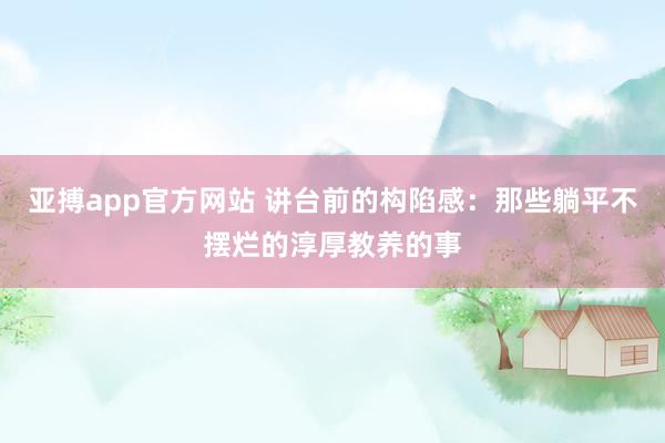 亚搏app官方网站 讲台前的构陷感：那些躺平不摆烂的淳厚教养的事