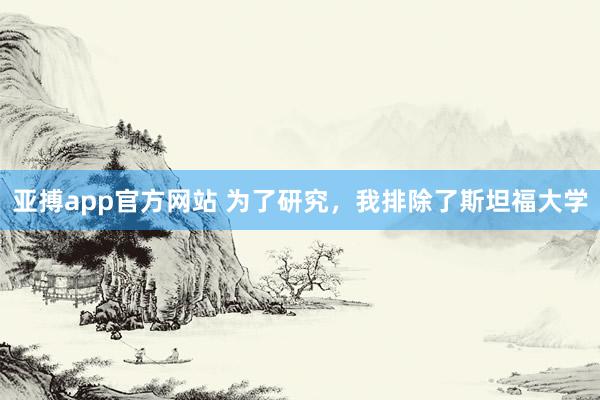 亚搏app官方网站 为了研究，我排除了斯坦福大学