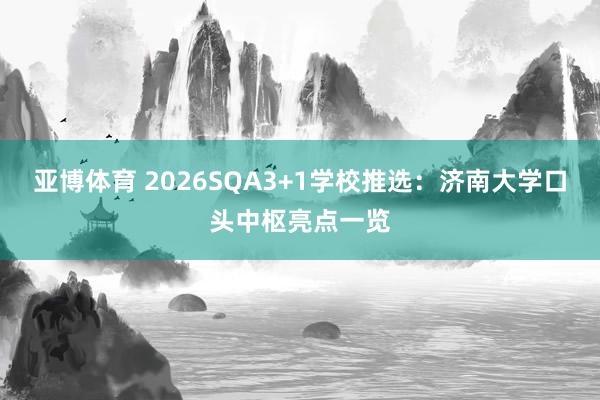 亚博体育 2026SQA3+1学校推选：济南大学口头中枢亮点一览