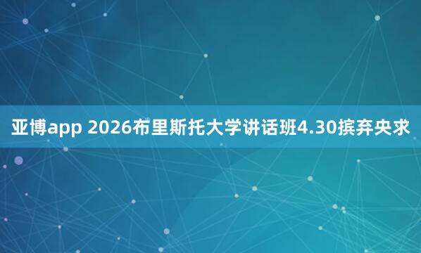 亚博app 2026布里斯托大学讲话班4.30摈弃央求