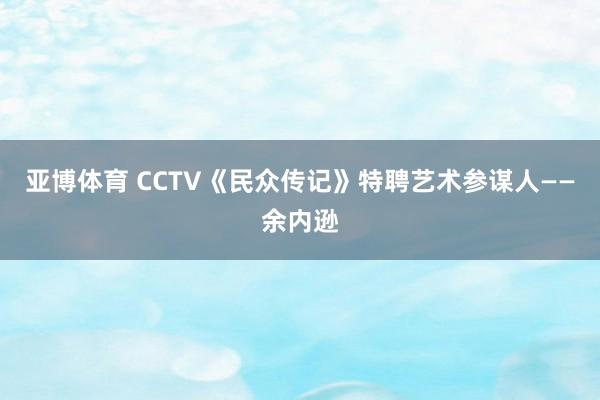 亚博体育 CCTV《民众传记》特聘艺术参谋人——余内逊
