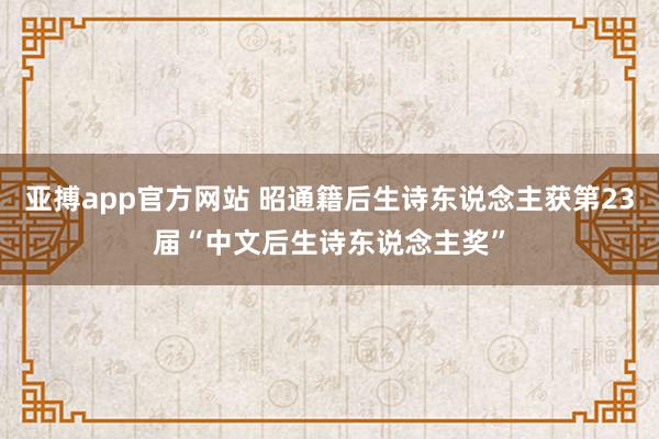 亚搏app官方网站 昭通籍后生诗东说念主获第23届“中文后生诗东说念主奖”