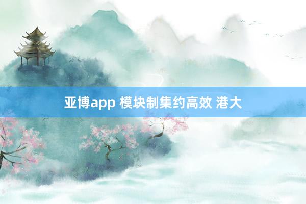 亚博app 模块制集约高效 港大