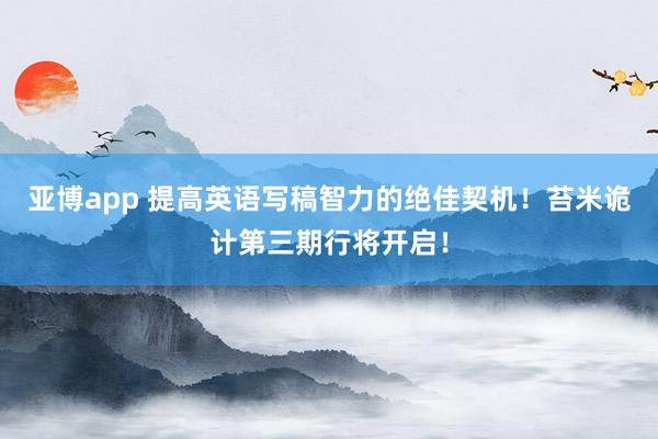 亚博app 提高英语写稿智力的绝佳契机！苔米诡计第三期行将开启！