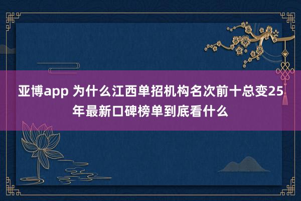 亚博app 为什么江西单招机构名次前十总变25年最新口碑榜单到底看什么