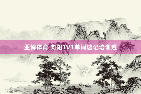 亚博体育 向阳1V1单词速记培训班