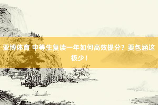 亚博体育 中等生复读一年如何高效提分？要包涵这极少！