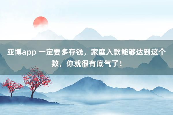 亚博app 一定要多存钱，家庭入款能够达到这个数，你就很有底气了！
