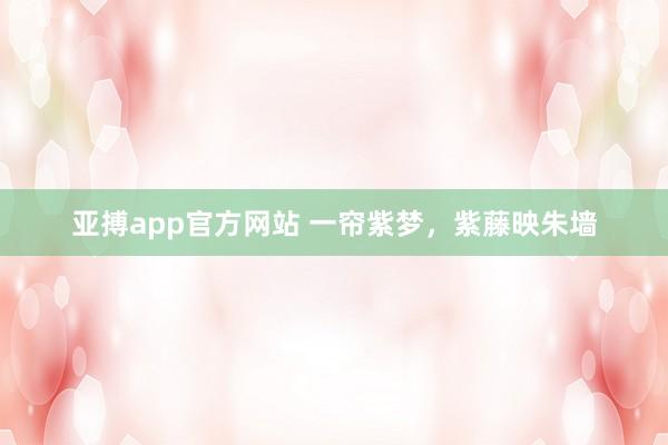 亚搏app官方网站 一帘紫梦，紫藤映朱墙
