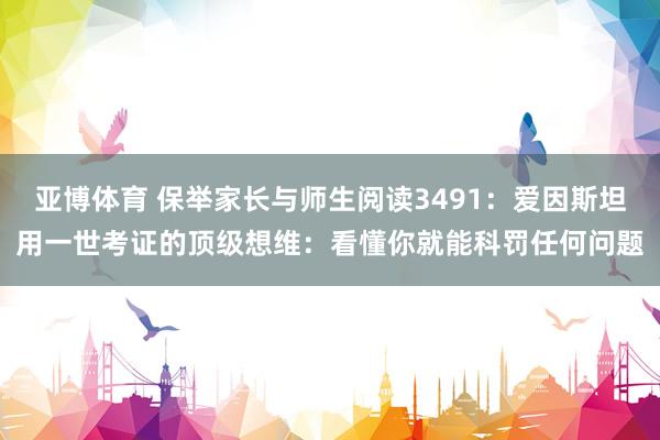 亚博体育 保举家长与师生阅读3491：爱因斯坦用一世考证的顶级想维：看懂你就能科罚任何问题