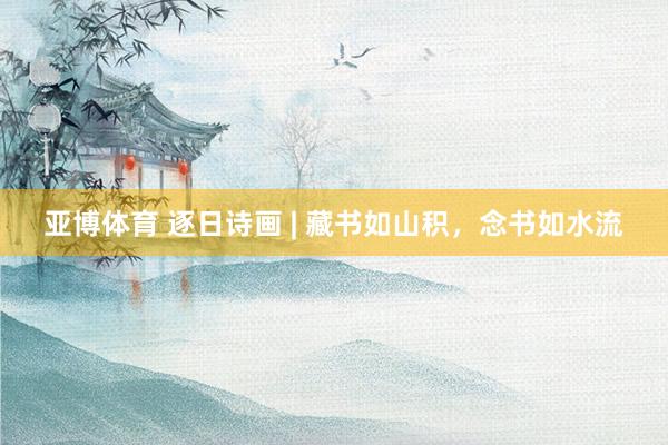 亚博体育 逐日诗画 | 藏书如山积，念书如水流