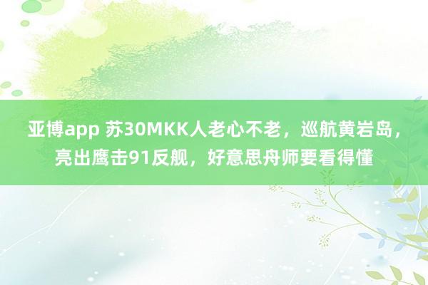 亚博app 苏30MKK人老心不老，巡航黄岩岛，亮出鹰击91反舰，好意思舟师要看得懂
