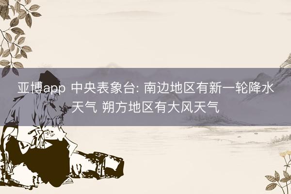 亚博app 中央表象台: 南边地区有新一轮降水天气 朔方地区有大风天气