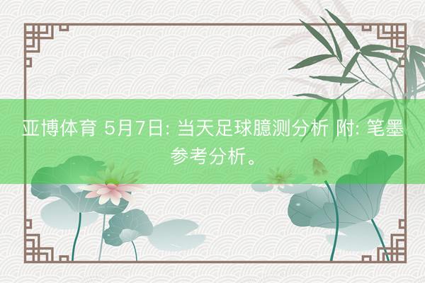 亚博体育 5月7日: 当天足球臆测分析 附: 笔墨参考分析。