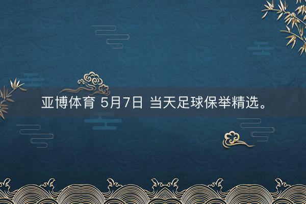 亚博体育 5月7日 当天足球保举精选。