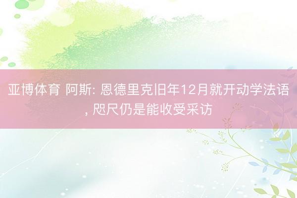 亚博体育 阿斯: 恩德里克旧年12月就开动学法语, 咫尺仍是能收受采访