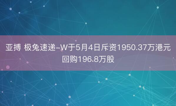 亚搏 极兔速递-W于5月4日斥资1950.37万港元回购196.8万股