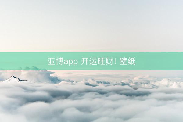 亚博app 开运旺财! 壁纸